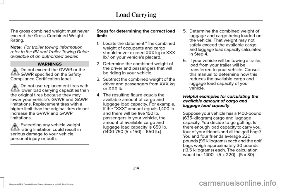 LINCOLN NAVIGATOR 2017 Owners Manual The gross combined weight must never
exceed the Gross Combined Weight
Rating.
Note:
For trailer towing information
refer to the RV and Trailer Towing Guide
available at an authorized dealer. WARNINGS LINCOLN NAVIGATOR 2017 Owners Manual The gross combined weight must never
exceed the Gross Combined Weight
Rating.
Note:
For trailer towing information
refer to the RV and Trailer Towing Guide
available at an authorized dealer. WARNINGS