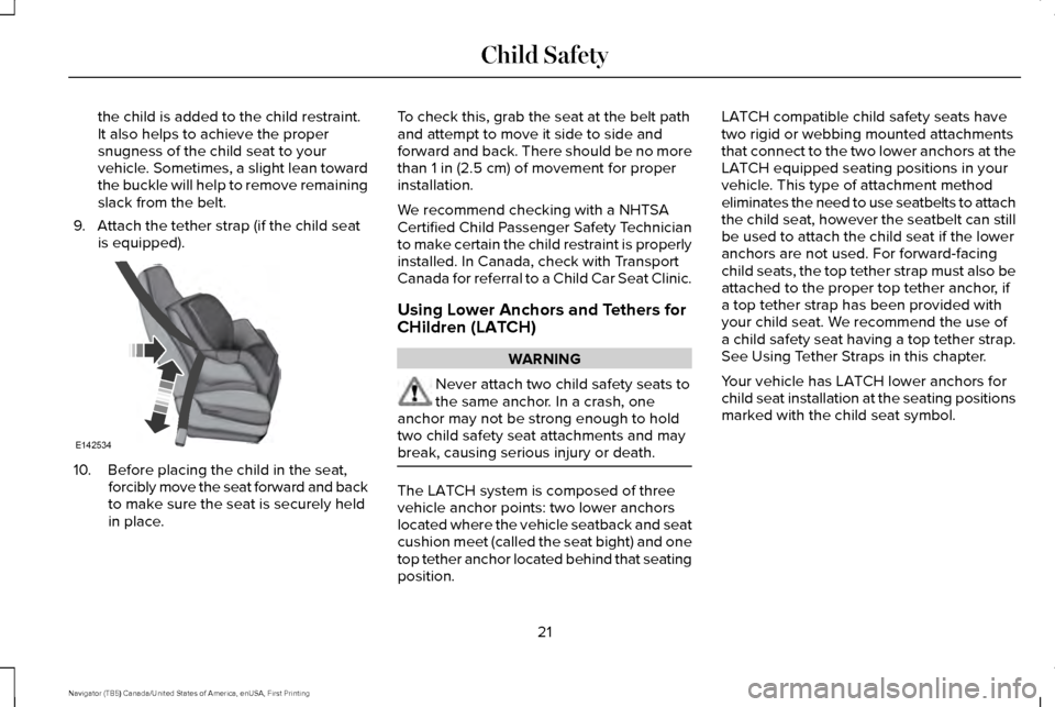 LINCOLN NAVIGATOR 2017 Owners Manual the child is added to the child restraint.
It also helps to achieve the proper
snugness of the child seat to your
vehicle. Sometimes, a slight lean toward
the buckle will help to remove remaining
slac LINCOLN NAVIGATOR 2017 Owners Manual the child is added to the child restraint.
It also helps to achieve the proper
snugness of the child seat to your
vehicle. Sometimes, a slight lean toward
the buckle will help to remove remaining
slac