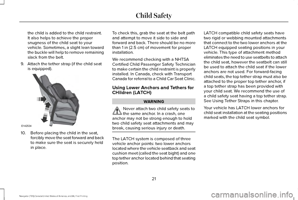 LINCOLN NAVIGATOR 2017 Owners Manual the child is added to the child restraint.
It also helps to achieve the proper
snugness of the child seat to your
vehicle. Sometimes, a slight lean toward
the buckle will help to remove remaining
slac