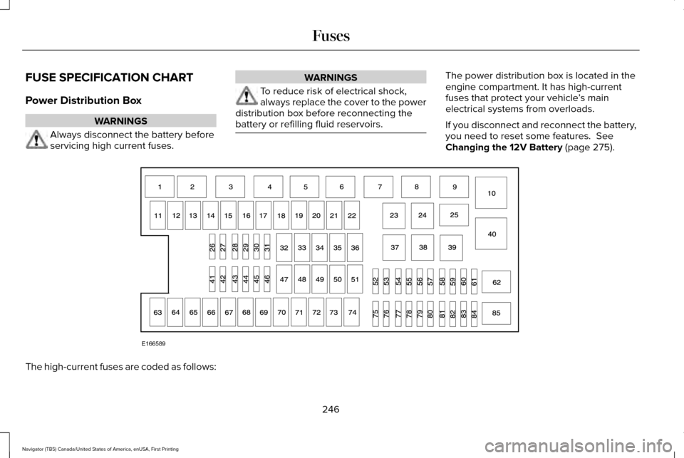LINCOLN NAVIGATOR 2017 Owners Manual FUSE SPECIFICATION CHART
Power Distribution Box
WARNINGS
Always disconnect the battery before
servicing high current fuses. WARNINGS
To reduce risk of electrical shock,
always replace the cover to the LINCOLN NAVIGATOR 2017 Owners Manual FUSE SPECIFICATION CHART
Power Distribution Box
WARNINGS
Always disconnect the battery before
servicing high current fuses. WARNINGS
To reduce risk of electrical shock,
always replace the cover to the