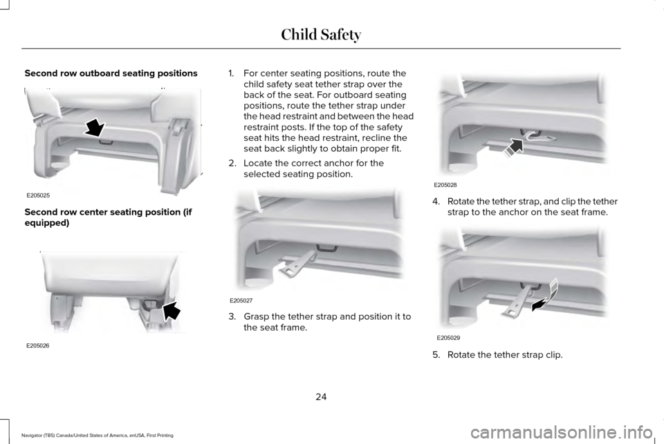 LINCOLN NAVIGATOR 2017 Owners Manual Second row outboard seating positions
Second row center seating position (if
equipped) 1. For center seating positions, route the
child safety seat tether strap over the
back of the seat. For outboard LINCOLN NAVIGATOR 2017 Owners Manual Second row outboard seating positions
Second row center seating position (if
equipped) 1. For center seating positions, route the
child safety seat tether strap over the
back of the seat. For outboard