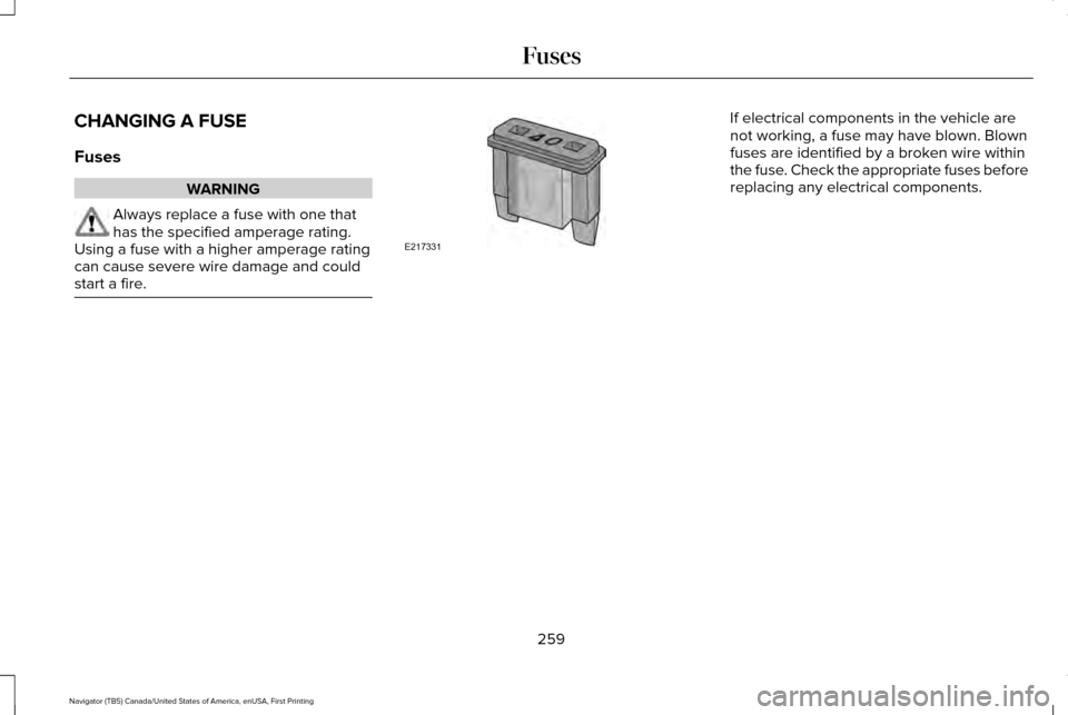 LINCOLN NAVIGATOR 2017 Owners Manual CHANGING A FUSE
Fuses
WARNING
Always replace a fuse with one that
has the specified amperage rating.
Using a fuse with a higher amperage rating
can cause severe wire damage and could
start a fire. If LINCOLN NAVIGATOR 2017 Owners Manual CHANGING A FUSE
Fuses
WARNING
Always replace a fuse with one that
has the specified amperage rating.
Using a fuse with a higher amperage rating
can cause severe wire damage and could
start a fire. If