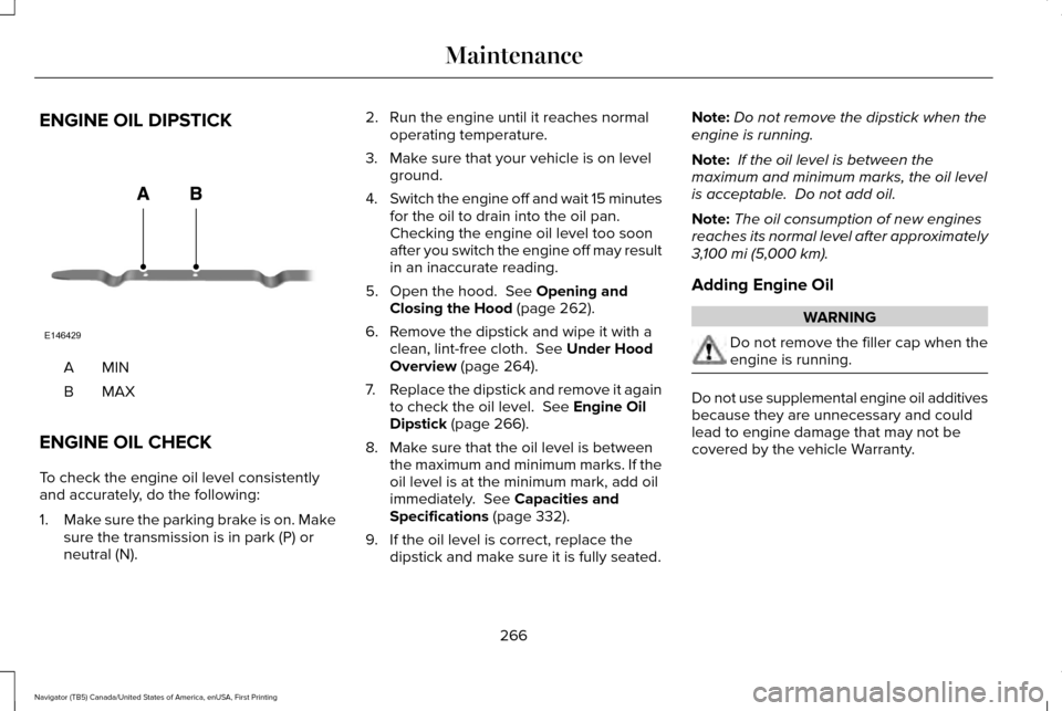 LINCOLN NAVIGATOR 2017  Owners Manual ENGINE OIL DIPSTICK
MINA
MAXB
ENGINE OIL CHECK
To check the engine oil level consistently
and accurately, do the following:
1. Make sure the parking brake is on. Make
sure the transmission is in park 