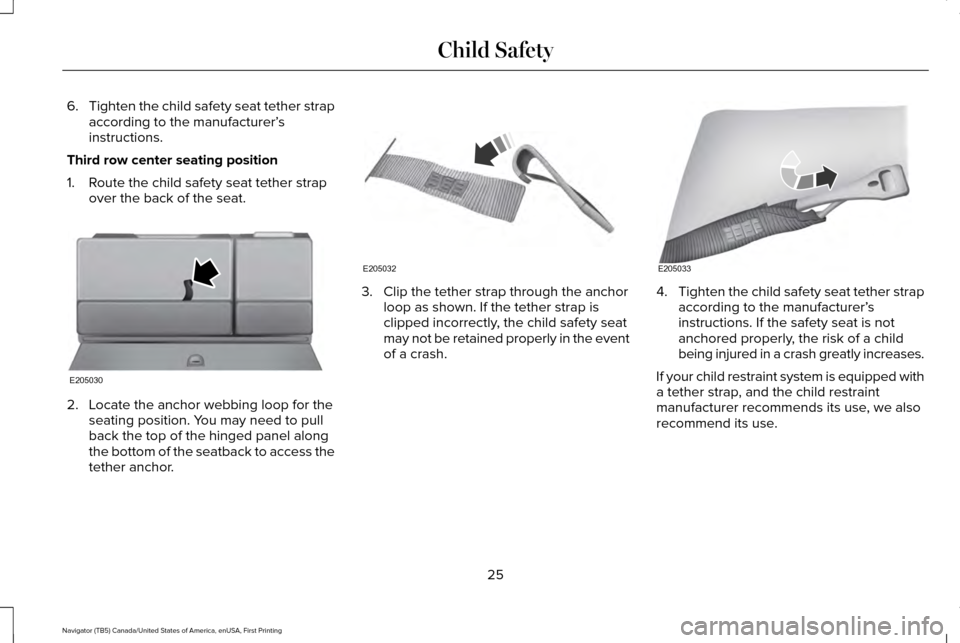 LINCOLN NAVIGATOR 2017 Owners Manual 6.
Tighten the child safety seat tether strap
according to the manufacturer’ s
instructions.
Third row center seating position
1. Route the child safety seat tether strap over the back of the seat. 
