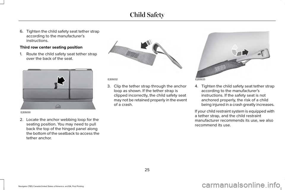 LINCOLN NAVIGATOR 2017 Owners Manual 6.
Tighten the child safety seat tether strap
according to the manufacturer’ s
instructions.
Third row center seating position
1. Route the child safety seat tether strap over the back of the seat. LINCOLN NAVIGATOR 2017 Owners Manual 6.
Tighten the child safety seat tether strap
according to the manufacturer’ s
instructions.
Third row center seating position
1. Route the child safety seat tether strap over the back of the seat.