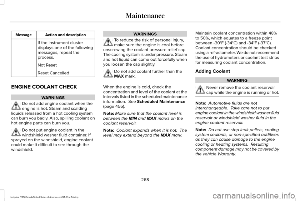 LINCOLN NAVIGATOR 2017 Owners Manual Action and description
Message
If the instrument cluster
displays one of the following
messages, repeat the
process.
Not Reset
Reset Cancelled
ENGINE COOLANT CHECK WARNINGS
Do not add engine coolant w LINCOLN NAVIGATOR 2017 Owners Manual Action and description
Message
If the instrument cluster
displays one of the following
messages, repeat the
process.
Not Reset
Reset Cancelled
ENGINE COOLANT CHECK WARNINGS
Do not add engine coolant w