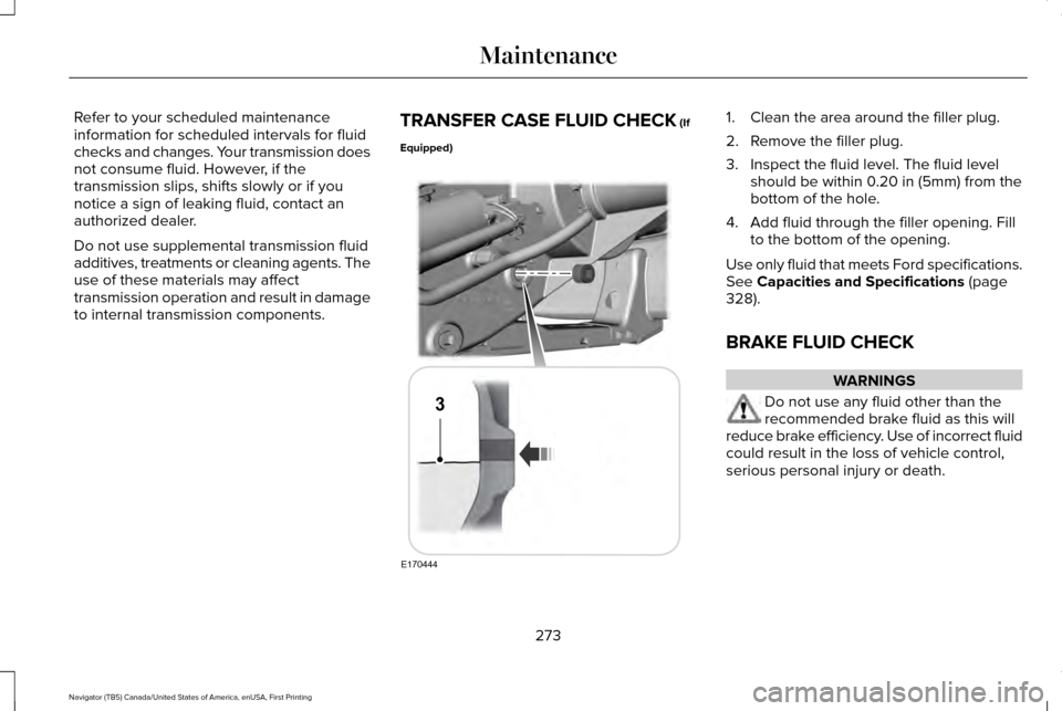 LINCOLN NAVIGATOR 2017 Owners Manual Refer to your scheduled maintenance
information for scheduled intervals for fluid
checks and changes. Your transmission does
not consume fluid. However, if the
transmission slips, shifts slowly or if LINCOLN NAVIGATOR 2017 Owners Manual Refer to your scheduled maintenance
information for scheduled intervals for fluid
checks and changes. Your transmission does
not consume fluid. However, if the
transmission slips, shifts slowly or if