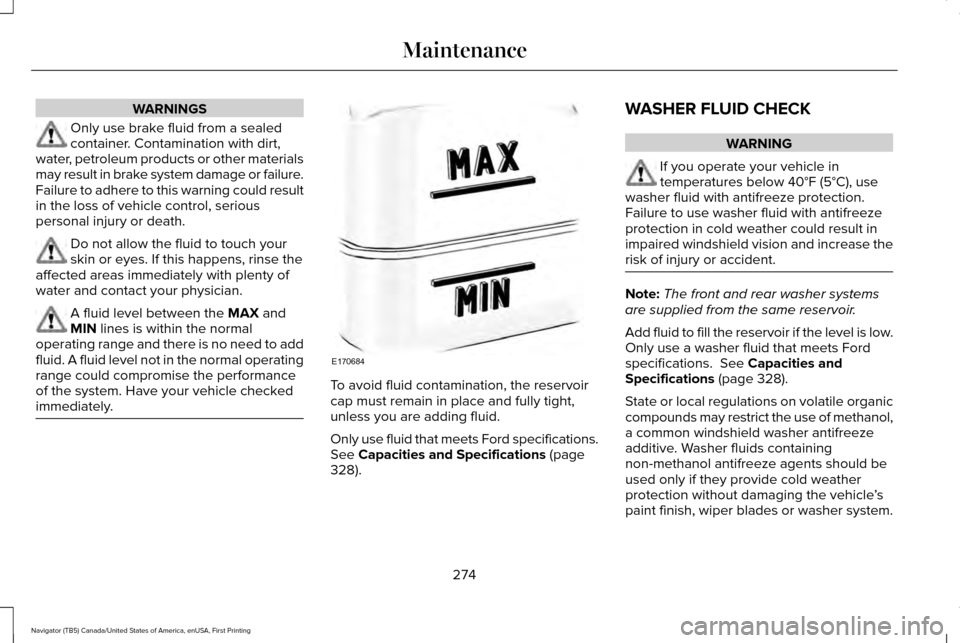 LINCOLN NAVIGATOR 2017 Owners Manual WARNINGS
Only use brake fluid from a sealed
container. Contamination with dirt,
water, petroleum products or other materials
may result in brake system damage or failure.
Failure to adhere to this war LINCOLN NAVIGATOR 2017 Owners Manual WARNINGS
Only use brake fluid from a sealed
container. Contamination with dirt,
water, petroleum products or other materials
may result in brake system damage or failure.
Failure to adhere to this war