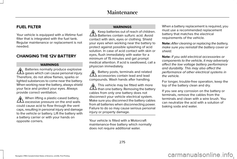LINCOLN NAVIGATOR 2017 Owners Manual FUEL FILTER
Your vehicle is equipped with a lifetime fuel
filter that is integrated with the fuel tank.
Regular maintenance or replacement is not
needed.
CHANGING THE 12V BATTERY
WARNINGS
Batteries no LINCOLN NAVIGATOR 2017 Owners Manual FUEL FILTER
Your vehicle is equipped with a lifetime fuel
filter that is integrated with the fuel tank.
Regular maintenance or replacement is not
needed.
CHANGING THE 12V BATTERY
WARNINGS
Batteries no