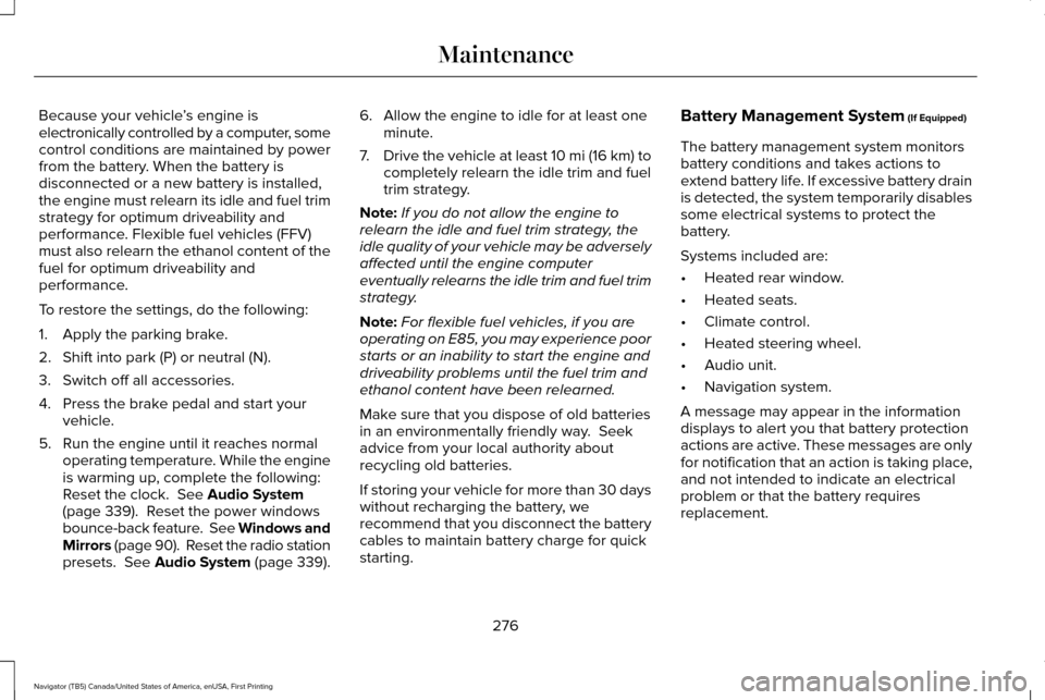 LINCOLN NAVIGATOR 2017 Owners Manual Because your vehicle
’s engine is
electronically controlled by a computer, some
control conditions are maintained by power
from the battery. When the battery is
disconnected or a new battery is inst LINCOLN NAVIGATOR 2017 Owners Manual Because your vehicle
’s engine is
electronically controlled by a computer, some
control conditions are maintained by power
from the battery. When the battery is
disconnected or a new battery is inst