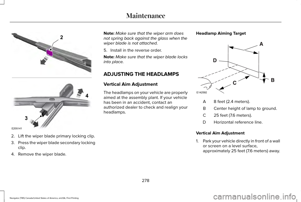 LINCOLN NAVIGATOR 2017 Owners Manual 2. Lift the wiper blade primary locking clip.
3.
Press the wiper blade secondary locking
clip.
4. Remove the wiper blade. Note:
Make sure that the wiper arm does
not spring back against the glass when LINCOLN NAVIGATOR 2017 Owners Manual 2. Lift the wiper blade primary locking clip.
3.
Press the wiper blade secondary locking
clip.
4. Remove the wiper blade. Note:
Make sure that the wiper arm does
not spring back against the glass when