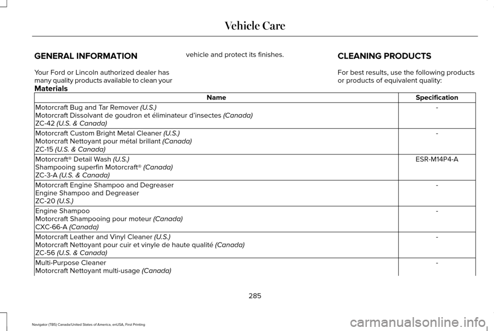 LINCOLN NAVIGATOR 2017 Owners Manual GENERAL INFORMATION
Your Ford or Lincoln authorized dealer has
many quality products available to clean your
vehicle and protect its finishes.
CLEANING PRODUCTS
For best results, use the following pro LINCOLN NAVIGATOR 2017 Owners Manual GENERAL INFORMATION
Your Ford or Lincoln authorized dealer has
many quality products available to clean your
vehicle and protect its finishes.
CLEANING PRODUCTS
For best results, use the following pro