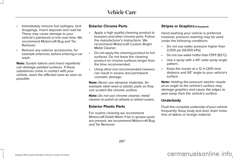 LINCOLN NAVIGATOR 2017 Owners Manual •
Immediately remove fuel spillages, bird
droppings, insect deposits and road tar.
These may cause damage to your
vehicle ’s paintwork or trim over time. We
recommend Motorcraft Bug and Tar
Remove LINCOLN NAVIGATOR 2017 Owners Manual •
Immediately remove fuel spillages, bird
droppings, insect deposits and road tar.
These may cause damage to your
vehicle ’s paintwork or trim over time. We
recommend Motorcraft Bug and Tar
Remove