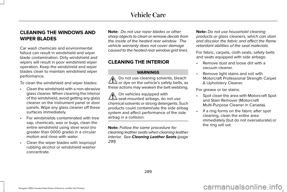 LINCOLN NAVIGATOR 2017 Owners Manual CLEANING THE WINDOWS AND
WIPER BLADES
Car wash chemicals and environmental
fallout can result in windshield and wiper
blade contamination. Dirty windshield and
wipers will result in poor windshield wi LINCOLN NAVIGATOR 2017 Owners Manual CLEANING THE WINDOWS AND
WIPER BLADES
Car wash chemicals and environmental
fallout can result in windshield and wiper
blade contamination. Dirty windshield and
wipers will result in poor windshield wi