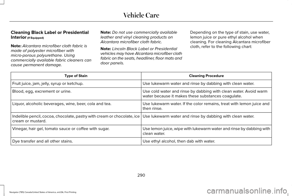 LINCOLN NAVIGATOR 2017 Owners Manual Cleaning Black Label or Presidential
Interior (If Equipped)
Note: Alcantara microfiber cloth fabric is
made of polyester microfiber with
micro-porous polyurethane. Using
commercially available fabric LINCOLN NAVIGATOR 2017 Owners Manual Cleaning Black Label or Presidential
Interior (If Equipped)
Note: Alcantara microfiber cloth fabric is
made of polyester microfiber with
micro-porous polyurethane. Using
commercially available fabric