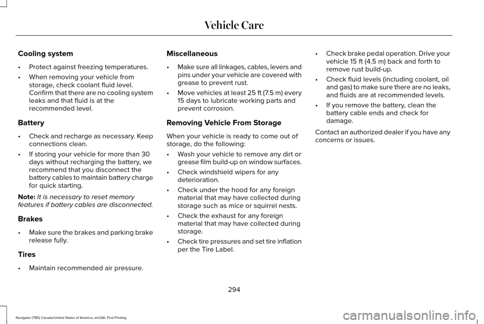 LINCOLN NAVIGATOR 2017 Owners Manual Cooling system
•
Protect against freezing temperatures.
• When removing your vehicle from
storage, check coolant fluid level.
Confirm that there are no cooling system
leaks and that fluid is at th LINCOLN NAVIGATOR 2017 Owners Manual Cooling system
•
Protect against freezing temperatures.
• When removing your vehicle from
storage, check coolant fluid level.
Confirm that there are no cooling system
leaks and that fluid is at th