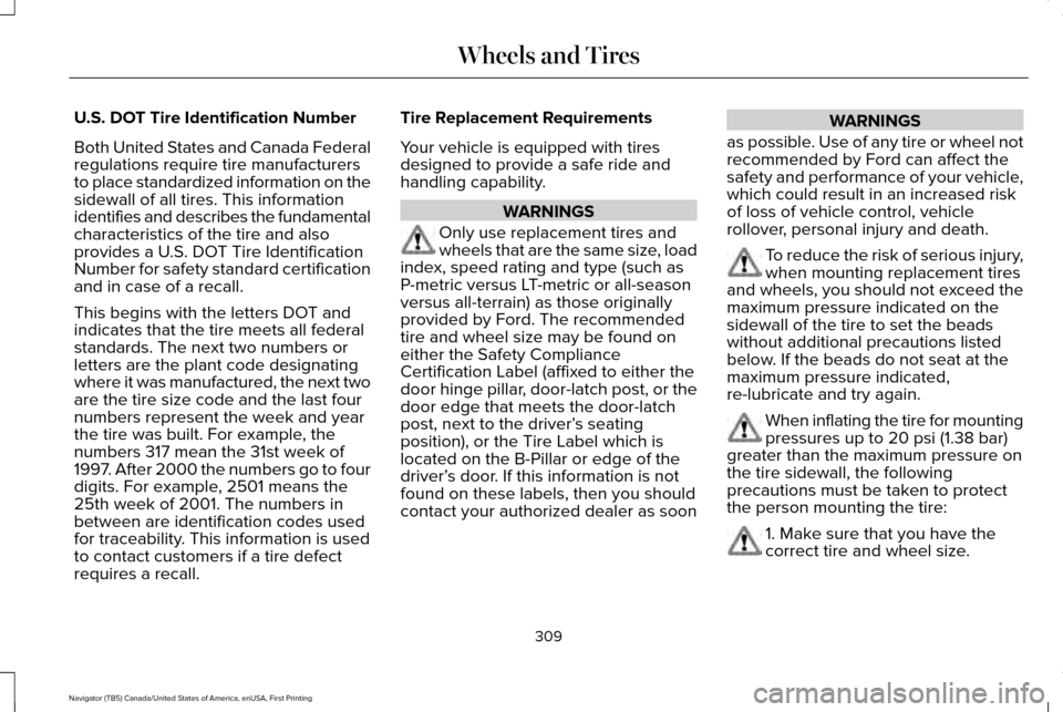 LINCOLN NAVIGATOR 2017 Owners Manual U.S. DOT Tire Identification Number
Both United States and Canada Federal
regulations require tire manufacturers
to place standardized information on the
sidewall of all tires. This information
identi LINCOLN NAVIGATOR 2017 Owners Manual U.S. DOT Tire Identification Number
Both United States and Canada Federal
regulations require tire manufacturers
to place standardized information on the
sidewall of all tires. This information
identi