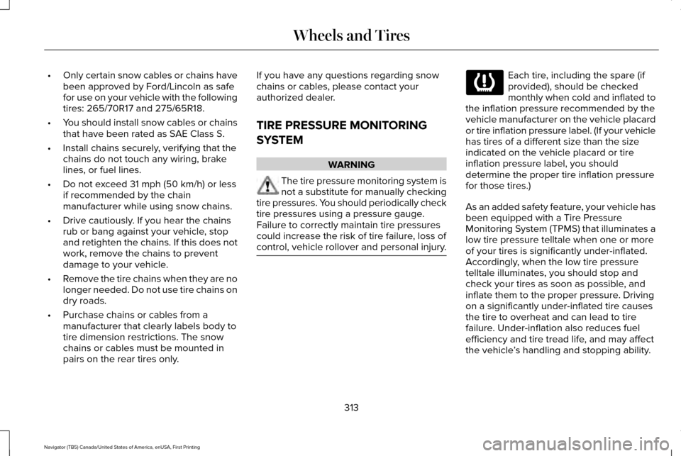 LINCOLN NAVIGATOR 2017 Owners Manual •
Only certain snow cables or chains have
been approved by Ford/Lincoln as safe
for use on your vehicle with the following
tires: 265/70R17 and 275/65R18.
• You should install snow cables or chain LINCOLN NAVIGATOR 2017 Owners Manual •
Only certain snow cables or chains have
been approved by Ford/Lincoln as safe
for use on your vehicle with the following
tires: 265/70R17 and 275/65R18.
• You should install snow cables or chain