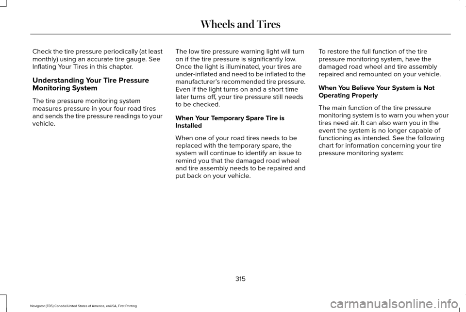 LINCOLN NAVIGATOR 2017 Owners Manual Check the tire pressure periodically (at least
monthly) using an accurate tire gauge. See
Inflating Your Tires in this chapter.
Understanding Your Tire Pressure
Monitoring System
The tire pressure mon LINCOLN NAVIGATOR 2017 Owners Manual Check the tire pressure periodically (at least
monthly) using an accurate tire gauge. See
Inflating Your Tires in this chapter.
Understanding Your Tire Pressure
Monitoring System
The tire pressure mon
