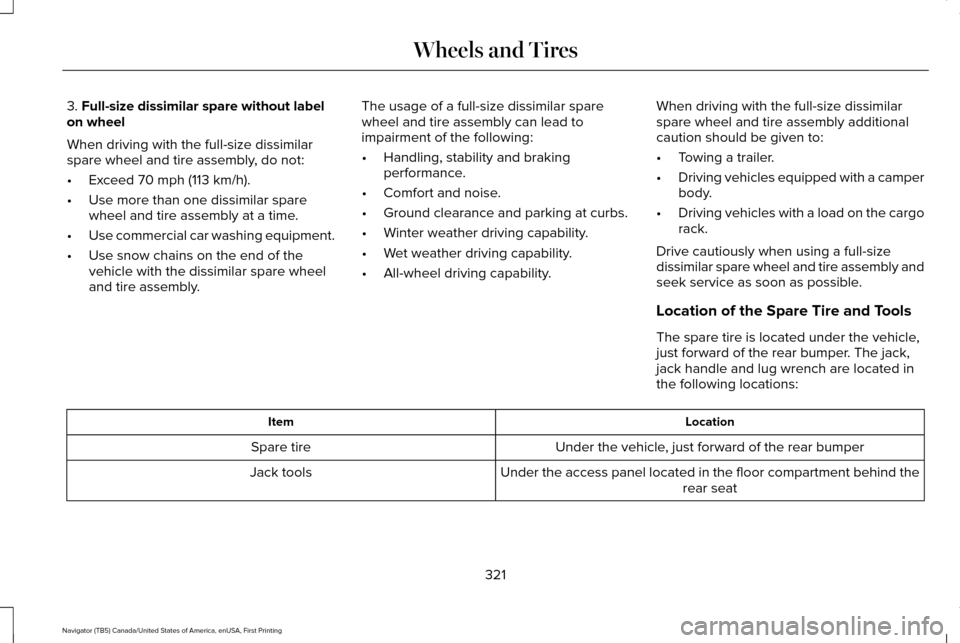 LINCOLN NAVIGATOR 2017 Owners Manual 3. Full-size dissimilar spare without label
on wheel
When driving with the full-size dissimilar
spare wheel and tire assembly, do not:
• Exceed
70 mph (113 km/h).
• Use more than one dissimilar s LINCOLN NAVIGATOR 2017 Owners Manual 3. Full-size dissimilar spare without label
on wheel
When driving with the full-size dissimilar
spare wheel and tire assembly, do not:
• Exceed
70 mph (113 km/h).
• Use more than one dissimilar s