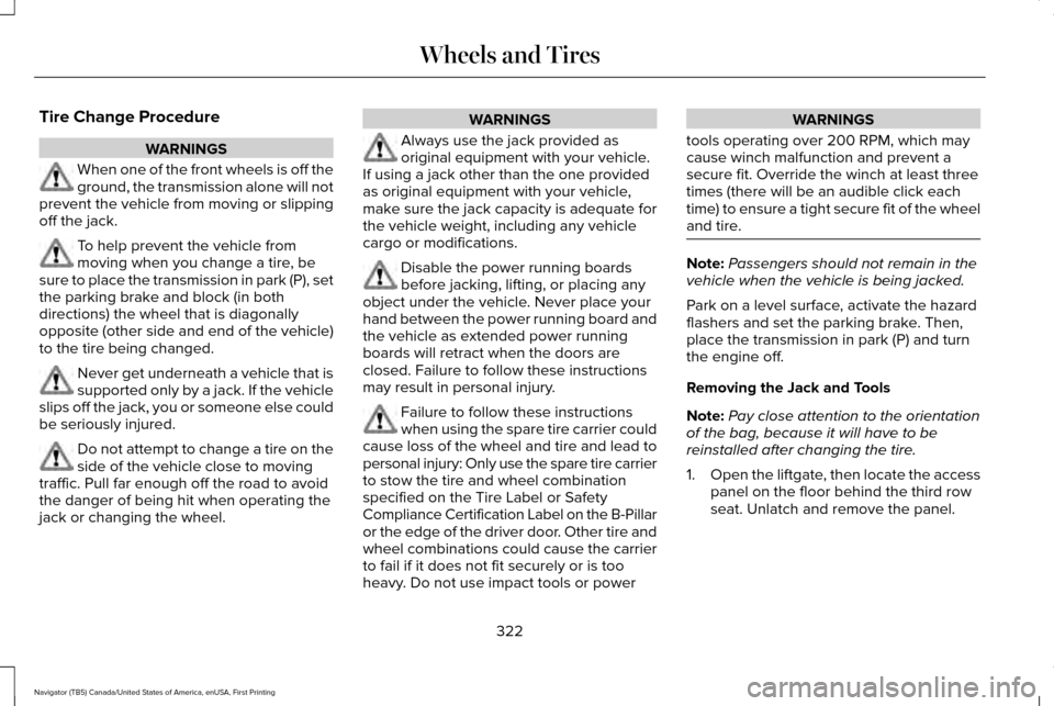 LINCOLN NAVIGATOR 2017 Owners Manual Tire Change Procedure
WARNINGS
When one of the front wheels is off the
ground, the transmission alone will not
prevent the vehicle from moving or slipping
off the jack. To help prevent the vehicle fro LINCOLN NAVIGATOR 2017 Owners Manual Tire Change Procedure
WARNINGS
When one of the front wheels is off the
ground, the transmission alone will not
prevent the vehicle from moving or slipping
off the jack. To help prevent the vehicle fro