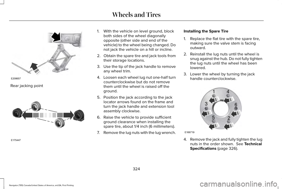 LINCOLN NAVIGATOR 2017 Owners Manual Rear jacking point 1. With the vehicle on level ground, block
both sides of the wheel diagonally
opposite (other side and end of the
vehicle) to the wheel being changed. Do
not jack the vehicle on a h LINCOLN NAVIGATOR 2017 Owners Manual Rear jacking point 1. With the vehicle on level ground, block
both sides of the wheel diagonally
opposite (other side and end of the
vehicle) to the wheel being changed. Do
not jack the vehicle on a h