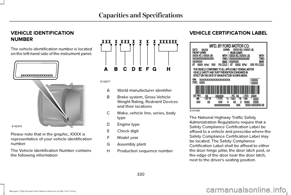 LINCOLN NAVIGATOR 2017 Owners Manual VEHICLE IDENTIFICATION
NUMBER
The vehicle identification number is located
on the left-hand side of the instrument panel.
Please note that in the graphic, XXXX is
representative of your vehicle identi LINCOLN NAVIGATOR 2017 Owners Manual VEHICLE IDENTIFICATION
NUMBER
The vehicle identification number is located
on the left-hand side of the instrument panel.
Please note that in the graphic, XXXX is
representative of your vehicle identi