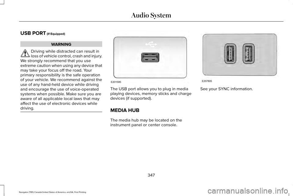 LINCOLN NAVIGATOR 2017 Owners Manual USB PORT (If Equipped)
WARNING
Driving while distracted can result in
loss of vehicle control, crash and injury.
We strongly recommend that you use
extreme caution when using any device that
may take LINCOLN NAVIGATOR 2017 Owners Manual USB PORT (If Equipped)
WARNING
Driving while distracted can result in
loss of vehicle control, crash and injury.
We strongly recommend that you use
extreme caution when using any device that
may take