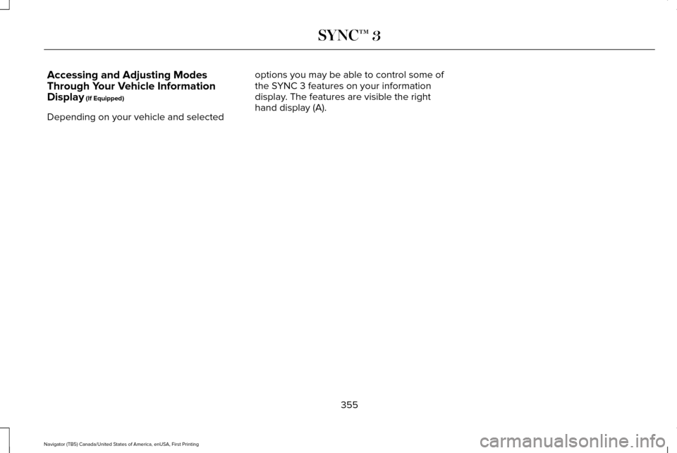 LINCOLN NAVIGATOR 2017 Owners Manual Accessing and Adjusting Modes
Through Your Vehicle Information
Display (If Equipped)
Depending on your vehicle and selected options you may be able to control some of
the SYNC 3 features on your infor LINCOLN NAVIGATOR 2017 Owners Manual Accessing and Adjusting Modes
Through Your Vehicle Information
Display (If Equipped)
Depending on your vehicle and selected options you may be able to control some of
the SYNC 3 features on your infor