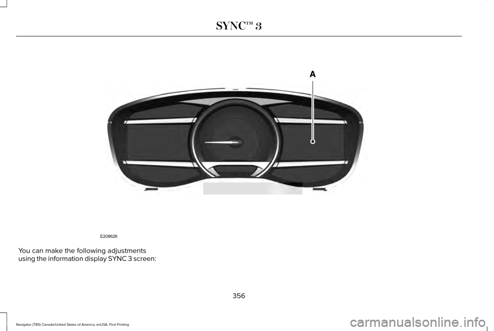 LINCOLN NAVIGATOR 2017 Owners Manual You can make the following adjustments
using the information display SYNC 3 screen:
356
Navigator (TB5) Canada/United States of America, enUSA, First Printing SYNC™ 3E208626 LINCOLN NAVIGATOR 2017 Owners Manual You can make the following adjustments
using the information display SYNC 3 screen:
356
Navigator (TB5) Canada/United States of America, enUSA, First Printing SYNC™ 3E208626
