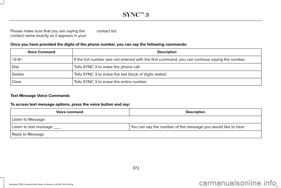 LINCOLN NAVIGATOR 2017 Owners Manual Please make sure that you are saying the
contact name exactly as it appears in your
contact list.
Once you have provided the digits of the phone number, you can say the following commands: Description LINCOLN NAVIGATOR 2017 Owners Manual Please make sure that you are saying the
contact name exactly as it appears in your
contact list.
Once you have provided the digits of the phone number, you can say the following commands: Description