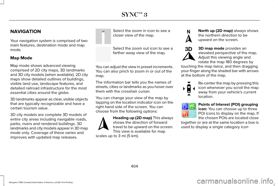 LINCOLN NAVIGATOR 2017 Owners Manual NAVIGATION
Your navigation system is comprised of two
main features, destination mode and map
mode.
Map Mode
Map mode shows advanced viewing
comprised of 2D city maps, 3D landmarks
and 3D city models LINCOLN NAVIGATOR 2017 Owners Manual NAVIGATION
Your navigation system is comprised of two
main features, destination mode and map
mode.
Map Mode
Map mode shows advanced viewing
comprised of 2D city maps, 3D landmarks
and 3D city models