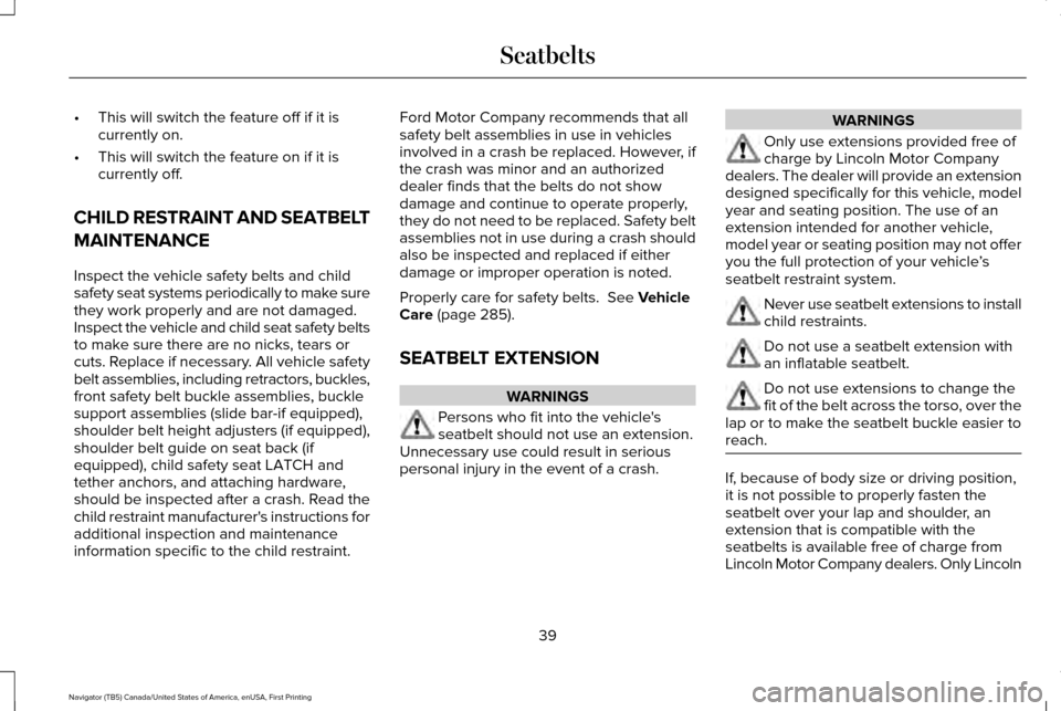 LINCOLN NAVIGATOR 2017 Service Manual •
This will switch the feature off if it is
currently on.
• This will switch the feature on if it is
currently off.
CHILD RESTRAINT AND SEATBELT
MAINTENANCE
Inspect the vehicle safety belts and ch LINCOLN NAVIGATOR 2017 Service Manual •
This will switch the feature off if it is
currently on.
• This will switch the feature on if it is
currently off.
CHILD RESTRAINT AND SEATBELT
MAINTENANCE
Inspect the vehicle safety belts and ch