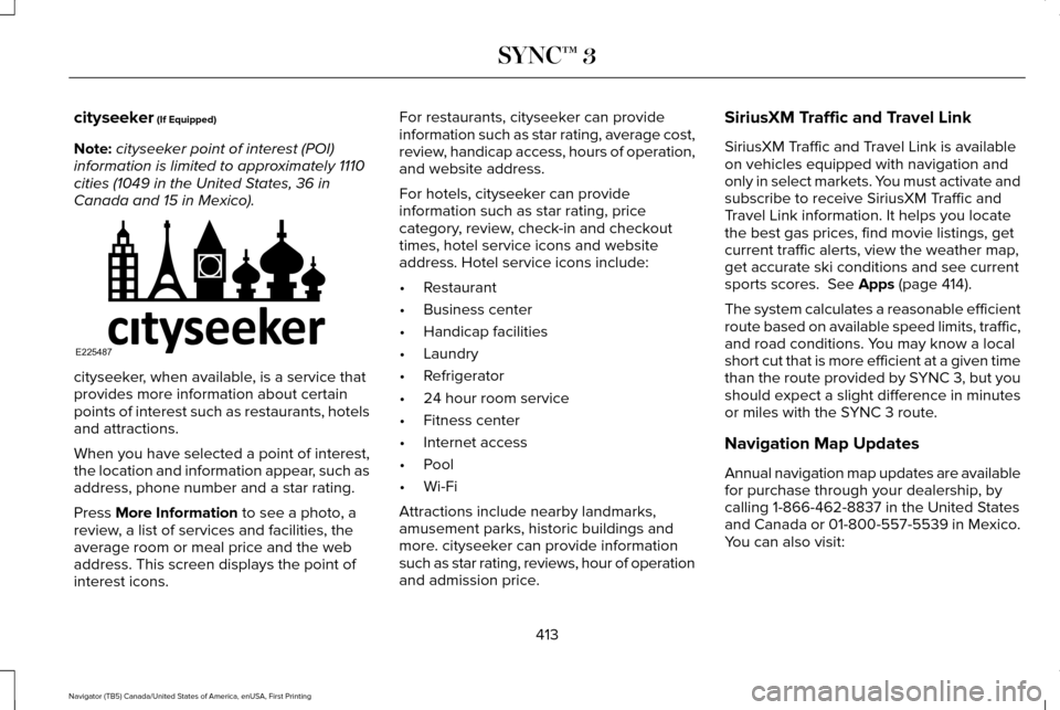 LINCOLN NAVIGATOR 2017 Owners Manual cityseeker (If Equipped)
Note: cityseeker point of interest (POI)
information is limited to approximately 1110
cities (1049 in the United States, 36 in
Canada and 15 in Mexico). cityseeker, when avail LINCOLN NAVIGATOR 2017 Owners Manual cityseeker (If Equipped)
Note: cityseeker point of interest (POI)
information is limited to approximately 1110
cities (1049 in the United States, 36 in
Canada and 15 in Mexico). cityseeker, when avail