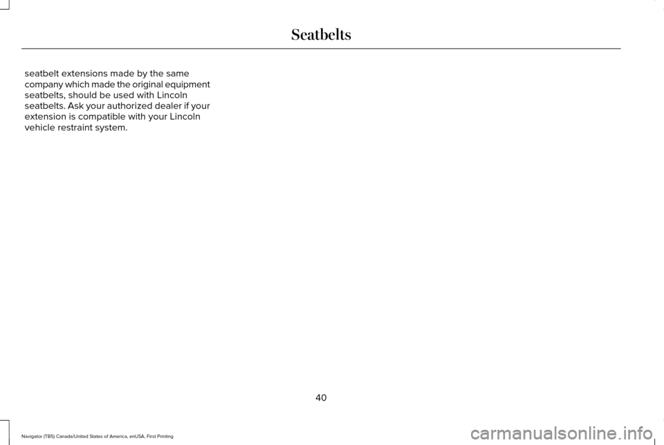 LINCOLN NAVIGATOR 2017 Service Manual seatbelt extensions made by the same
company which made the original equipment
seatbelts, should be used with Lincoln
seatbelts. Ask your authorized dealer if your
extension is compatible with your Li