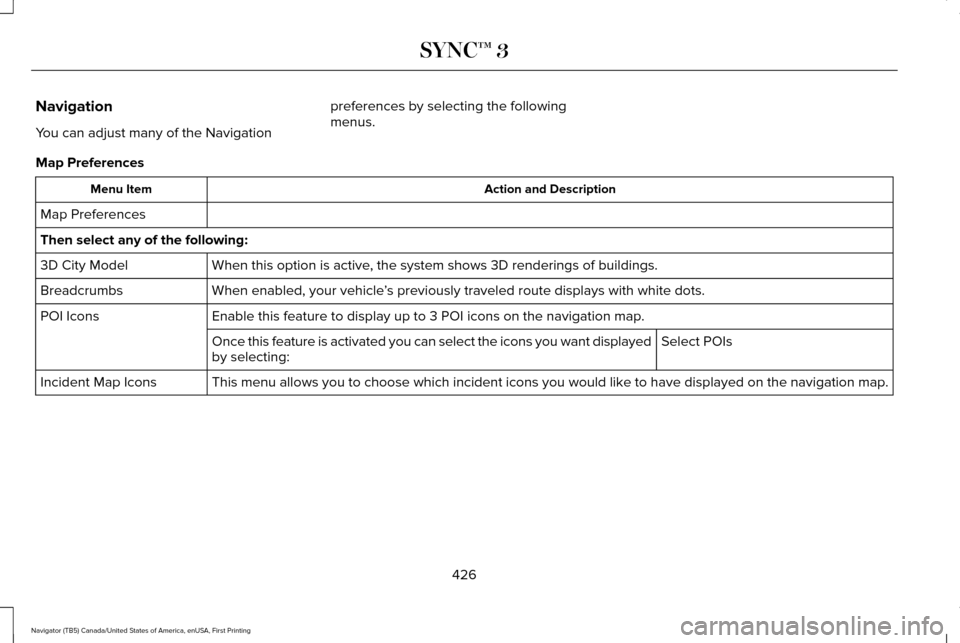 LINCOLN NAVIGATOR 2017 Owners Manual Navigation
You can adjust many of the Navigation
preferences by selecting the following
menus.
Map Preferences Action and Description
Menu Item
Map Preferences
Then select any of the following: When t LINCOLN NAVIGATOR 2017 Owners Manual Navigation
You can adjust many of the Navigation
preferences by selecting the following
menus.
Map Preferences Action and Description
Menu Item
Map Preferences
Then select any of the following: When t
