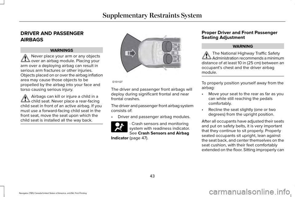 LINCOLN NAVIGATOR 2017 Service Manual DRIVER AND PASSENGER
AIRBAGS
WARNINGS
Never place your arm or any objects
over an airbag module. Placing your
arm over a deploying airbag can result in
serious arm fractures or other injuries.
Objects