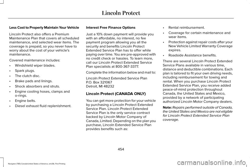 LINCOLN NAVIGATOR 2017 Owners Manual Less Cost to Properly Maintain Your Vehicle
Lincoln Protect also offers a Premium
Maintenance Plan that covers all scheduled
maintenance, and selected wear items. The
coverage is prepaid, so you never LINCOLN NAVIGATOR 2017 Owners Manual Less Cost to Properly Maintain Your Vehicle
Lincoln Protect also offers a Premium
Maintenance Plan that covers all scheduled
maintenance, and selected wear items. The
coverage is prepaid, so you never