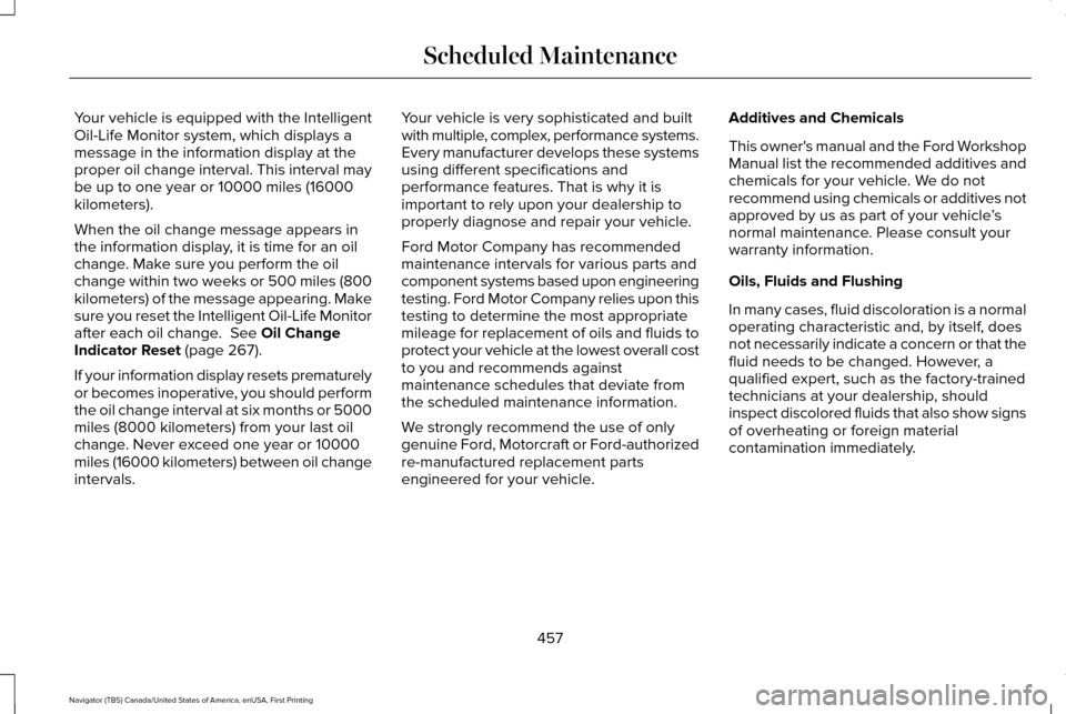 LINCOLN NAVIGATOR 2017 Owners Manual Your vehicle is equipped with the Intelligent
Oil-Life Monitor system, which displays a
message in the information display at the
proper oil change interval. This interval may
be up to one year or 100 LINCOLN NAVIGATOR 2017 Owners Manual Your vehicle is equipped with the Intelligent
Oil-Life Monitor system, which displays a
message in the information display at the
proper oil change interval. This interval may
be up to one year or 100