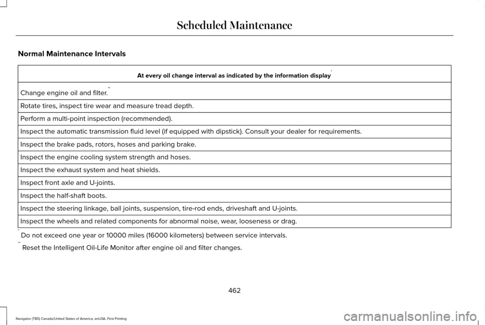 LINCOLN NAVIGATOR 2017  Owners Manual Normal Maintenance Intervals
At every oil change interval as indicated by the information display
*
Change engine oil and filter. **
Rotate tires, inspect tire wear and measure tread depth.
Perform a 