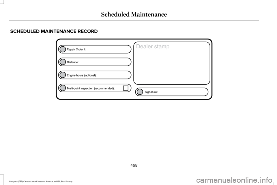 LINCOLN NAVIGATOR 2017  Owners Manual SCHEDULED MAINTENANCE RECORD
468
Navigator (TB5) Canada/United States of America, enUSA, First Printing Scheduled MaintenanceE146852
Repair Order #:Distance:
Engine hours (optional): Multi-point inspe
