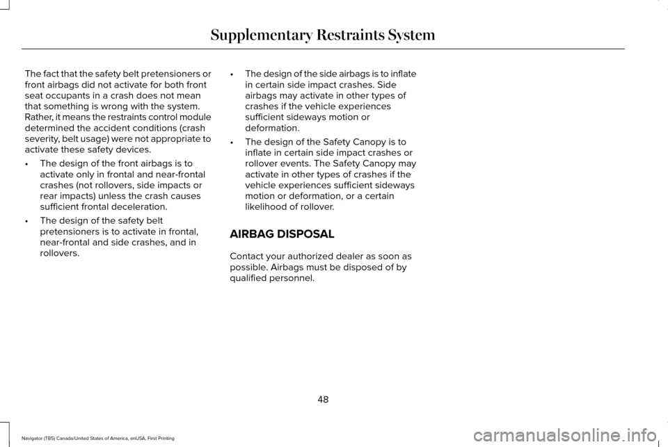 LINCOLN NAVIGATOR 2017  Owners Manual The fact that the safety belt pretensioners or
front airbags did not activate for both front
seat occupants in a crash does not mean
that something is wrong with the system.
Rather, it means the restr