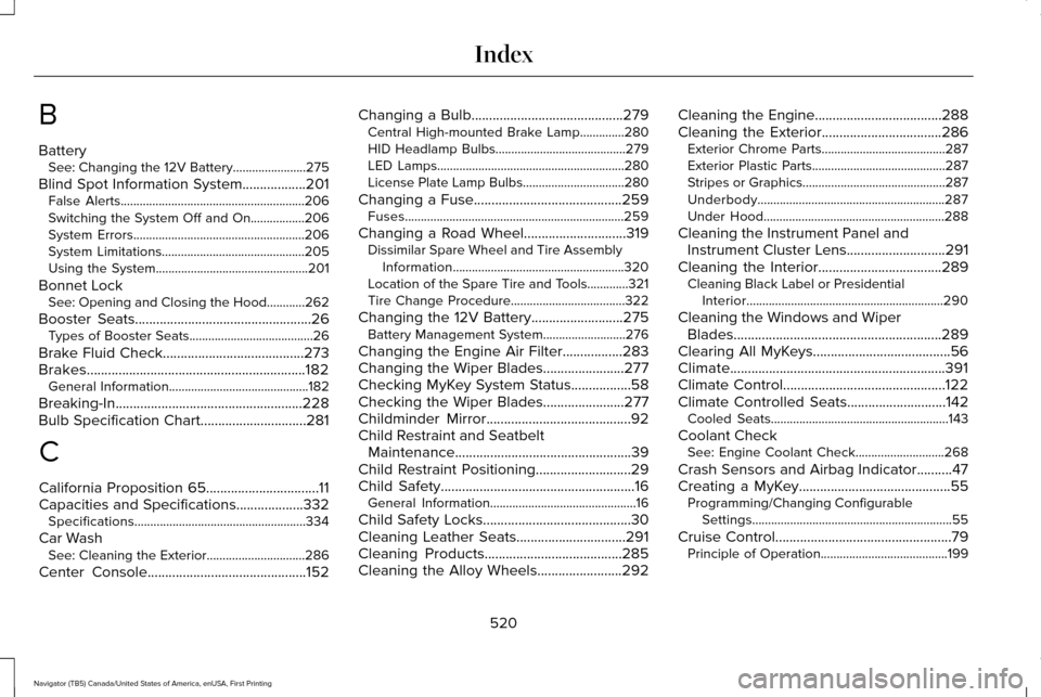 LINCOLN NAVIGATOR 2017 Owners Manual B
Battery
See: Changing the 12V Battery.......................275
Blind Spot Information System..................201
False Alerts..........................................................206
Switching LINCOLN NAVIGATOR 2017 Owners Manual B
Battery
See: Changing the 12V Battery.......................275
Blind Spot Information System..................201
False Alerts..........................................................206
Switching