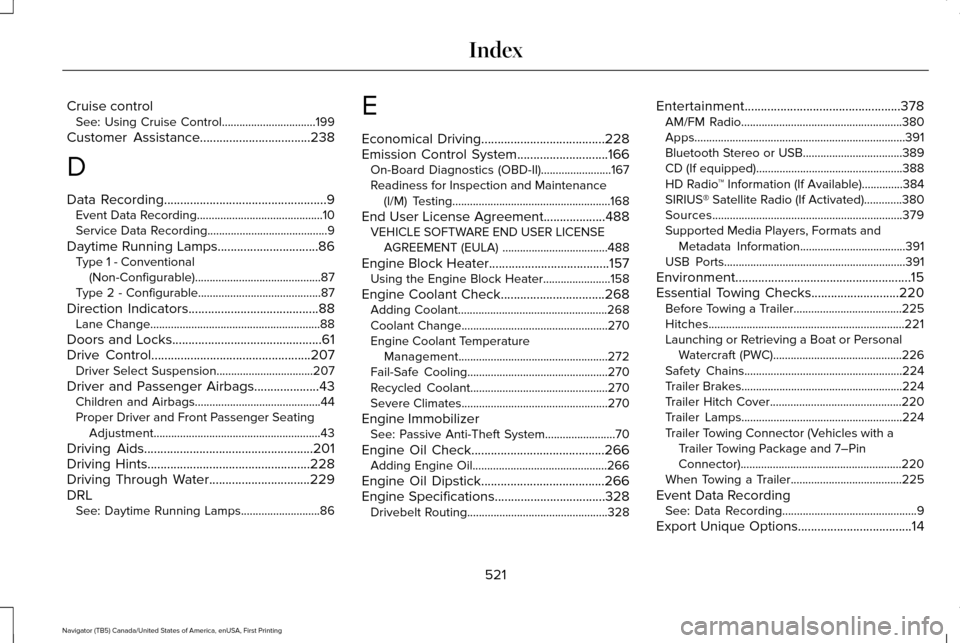 LINCOLN NAVIGATOR 2017 Owners Manual Cruise control
See: Using Cruise Control................................199
Customer Assistance
..................................238
D
Data Recording
................................................. LINCOLN NAVIGATOR 2017 Owners Manual Cruise control
See: Using Cruise Control................................199
Customer Assistance
..................................238
D
Data Recording
.................................................