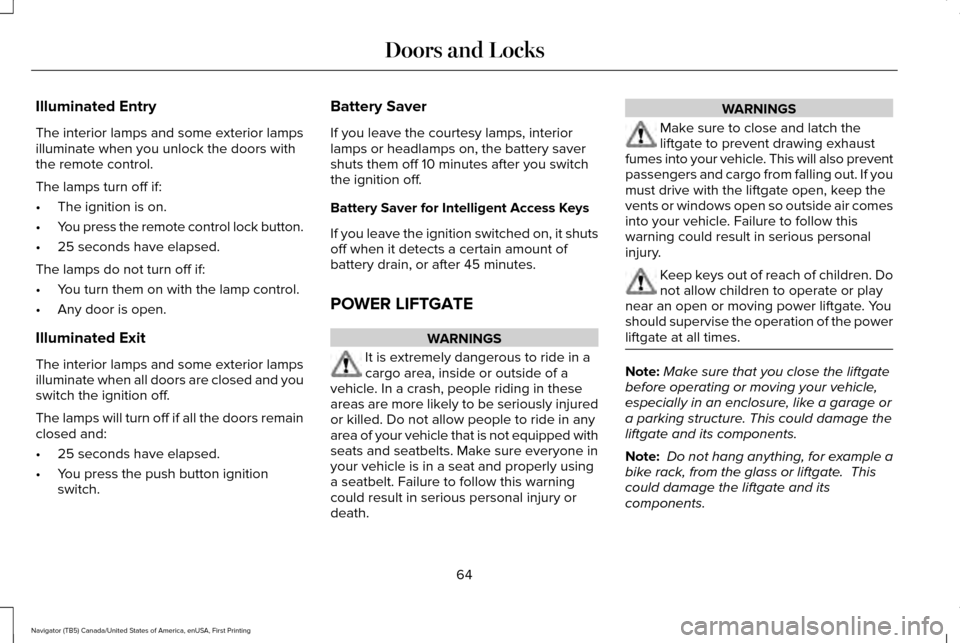 LINCOLN NAVIGATOR 2017 Owners Manual Illuminated Entry
The interior lamps and some exterior lamps
illuminate when you unlock the doors with
the remote control.
The lamps turn off if:
•
The ignition is on.
• You press the remote contr LINCOLN NAVIGATOR 2017 Owners Manual Illuminated Entry
The interior lamps and some exterior lamps
illuminate when you unlock the doors with
the remote control.
The lamps turn off if:
•
The ignition is on.
• You press the remote contr