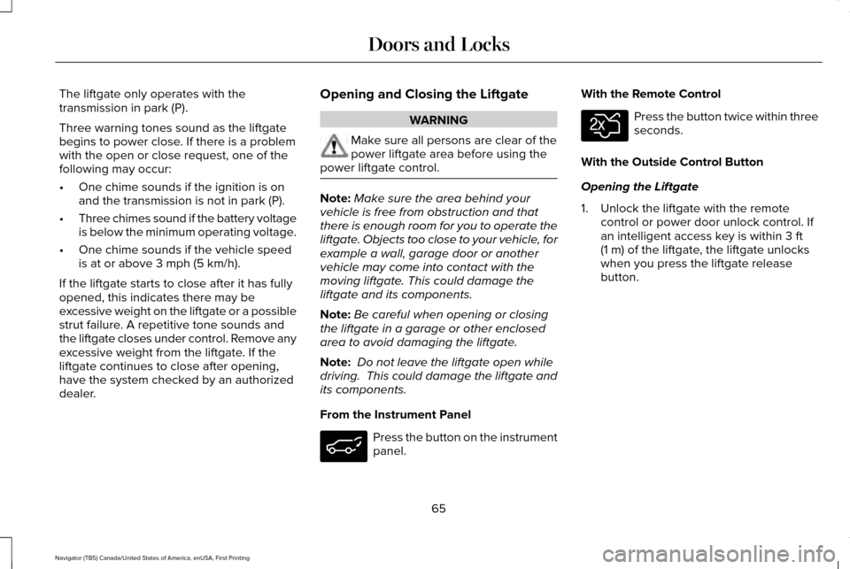 LINCOLN NAVIGATOR 2017 Repair Manual The liftgate only operates with the
transmission in park (P).
Three warning tones sound as the liftgate
begins to power close. If there is a problem
with the open or close request, one of the
followin LINCOLN NAVIGATOR 2017 Repair Manual The liftgate only operates with the
transmission in park (P).
Three warning tones sound as the liftgate
begins to power close. If there is a problem
with the open or close request, one of the
followin