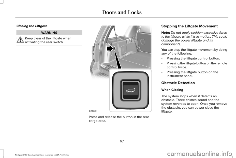 LINCOLN NAVIGATOR 2017 Repair Manual Closing the Liftgate
WARNING
Keep clear of the liftgate when
activating the rear switch.
Press and release the button in the rear
cargo area.Stopping the Liftgate Movement
Note:
Do not apply sudden ex LINCOLN NAVIGATOR 2017 Repair Manual Closing the Liftgate
WARNING
Keep clear of the liftgate when
activating the rear switch.
Press and release the button in the rear
cargo area.Stopping the Liftgate Movement
Note:
Do not apply sudden ex