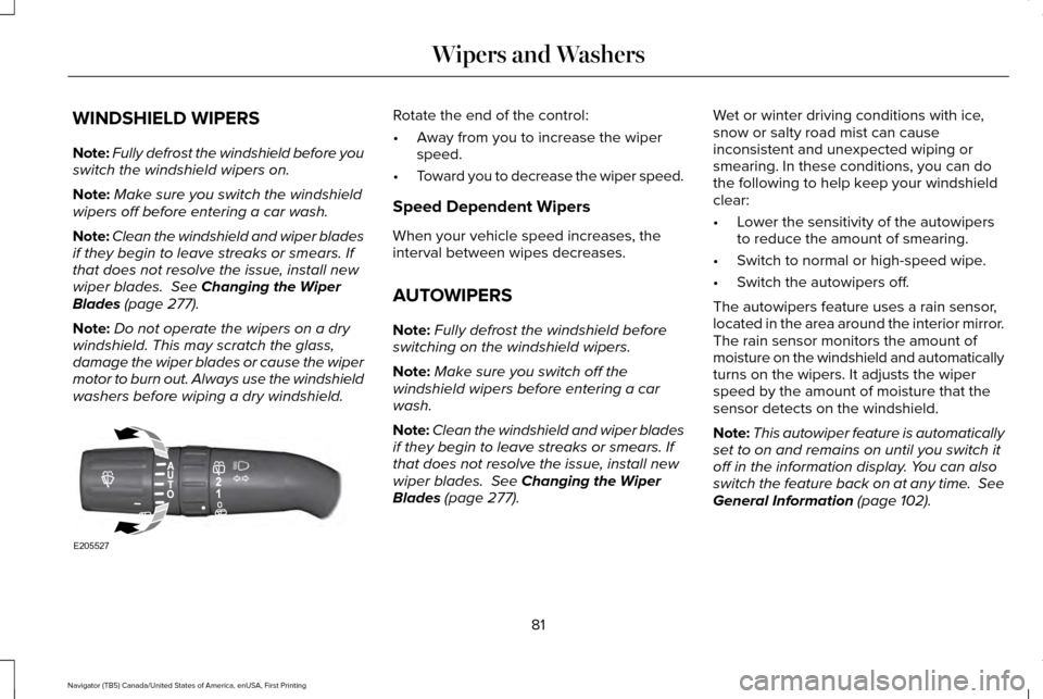 LINCOLN NAVIGATOR 2017  Owners Manual WINDSHIELD WIPERS
Note:
Fully defrost the windshield before you
switch the windshield wipers on.
Note: Make sure you switch the windshield
wipers off before entering a car wash.
Note: Clean the windsh