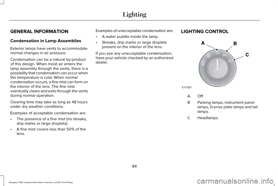 LINCOLN NAVIGATOR 2017 Owners Manual GENERAL INFORMATION
Condensation in Lamp Assemblies
Exterior lamps have vents to accommodate
normal changes in air pressure.
Condensation can be a natural by-product
of this design. When moist air ent LINCOLN NAVIGATOR 2017 Owners Manual GENERAL INFORMATION
Condensation in Lamp Assemblies
Exterior lamps have vents to accommodate
normal changes in air pressure.
Condensation can be a natural by-product
of this design. When moist air ent