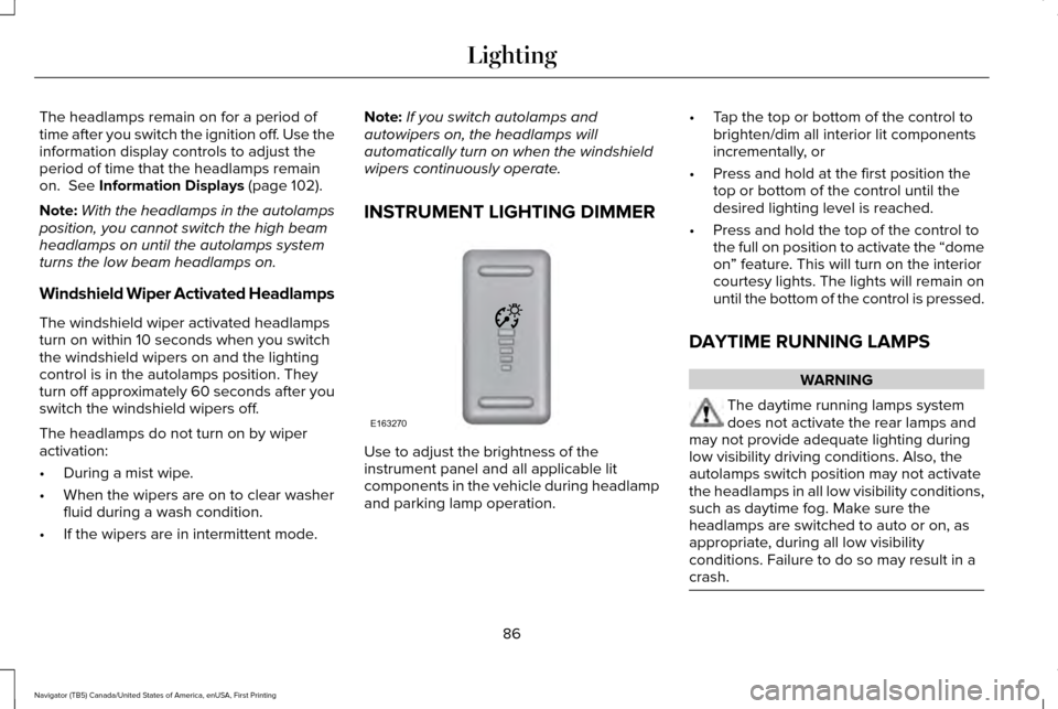 LINCOLN NAVIGATOR 2017 Owners Manual The headlamps remain on for a period of
time after you switch the ignition off. Use the
information display controls to adjust the
period of time that the headlamps remain
on. See Information Display LINCOLN NAVIGATOR 2017 Owners Manual The headlamps remain on for a period of
time after you switch the ignition off. Use the
information display controls to adjust the
period of time that the headlamps remain
on. See Information Display